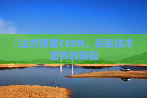 玦尘的博客CSDN,探索技术世界的旅程
